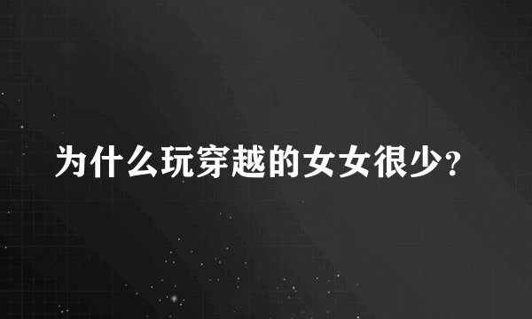 为什么玩穿越的女女很少？