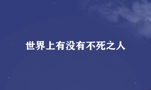 世界上有没有不死之人