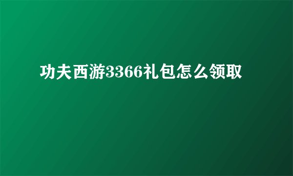 功夫西游3366礼包怎么领取