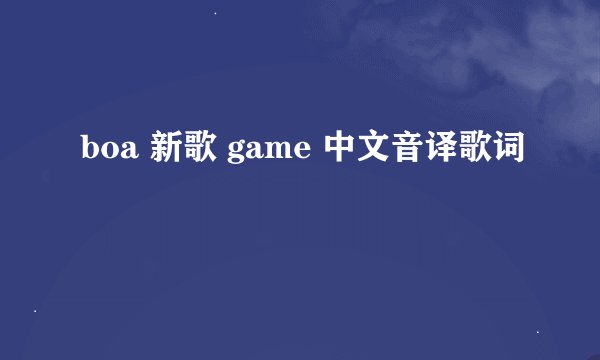 boa 新歌 game 中文音译歌词