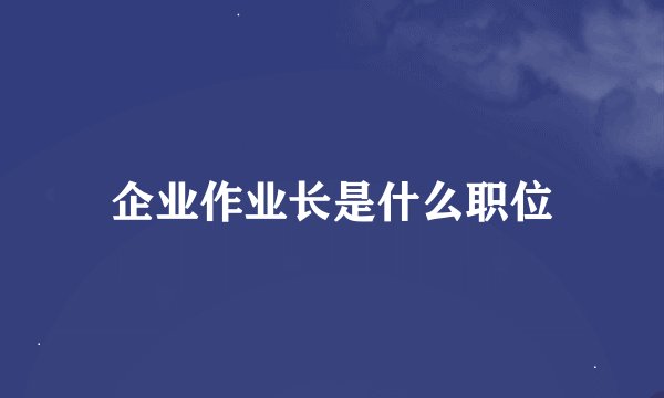 企业作业长是什么职位
