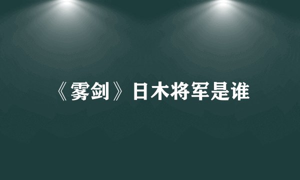《雾剑》日木将军是谁