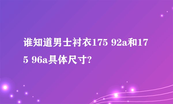 谁知道男士衬衣175 92a和175 96a具体尺寸?