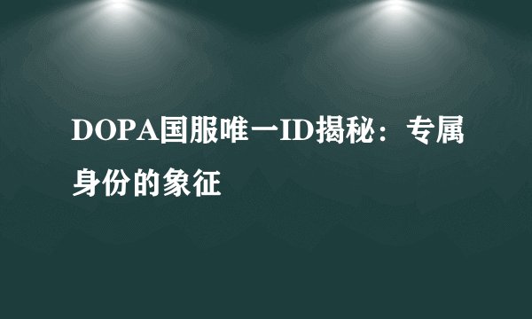DOPA国服唯一ID揭秘：专属身份的象征