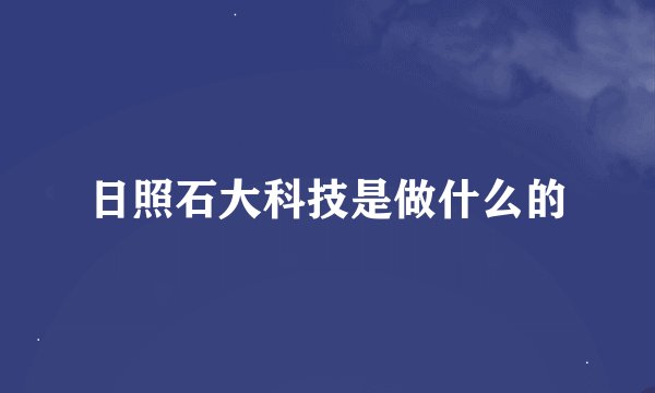 日照石大科技是做什么的