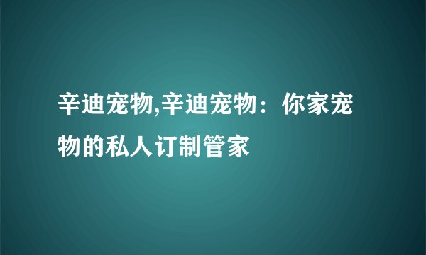 辛迪宠物,辛迪宠物：你家宠物的私人订制管家