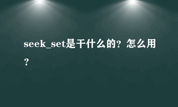 seek_set是干什么的？怎么用？