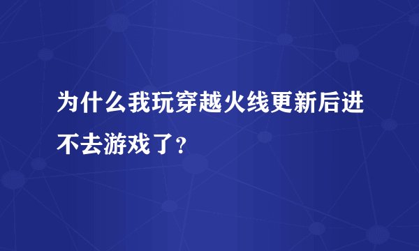 为什么我玩穿越火线更新后进不去游戏了？