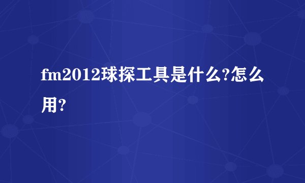 fm2012球探工具是什么?怎么用?