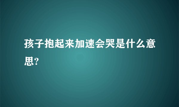 孩子抱起来加速会哭是什么意思?