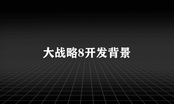 大战略8开发背景