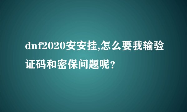 dnf2020安安挂,怎么要我输验证码和密保问题呢？