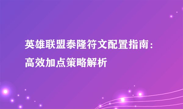 英雄联盟泰隆符文配置指南：高效加点策略解析