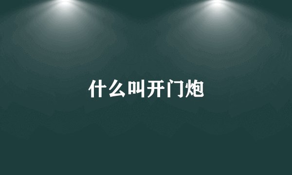 什么叫开门炮