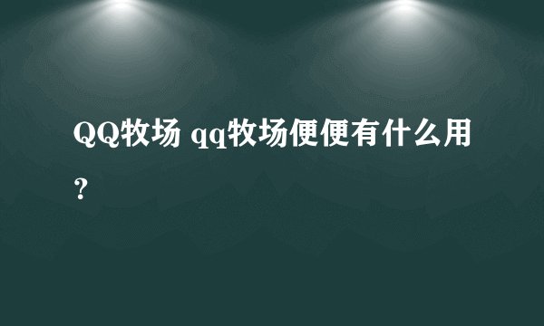 QQ牧场 qq牧场便便有什么用？