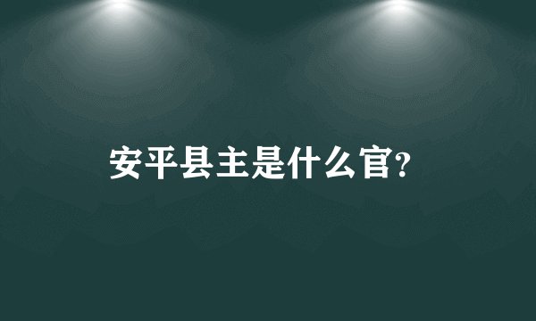安平县主是什么官？