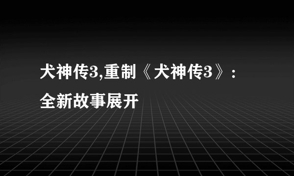 犬神传3,重制《犬神传3》：全新故事展开