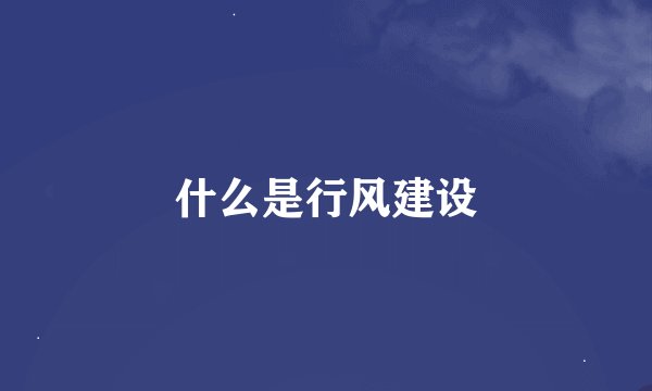 什么是行风建设