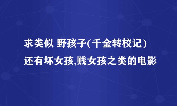求类似 野孩子(千金转校记)还有坏女孩,贱女孩之类的电影