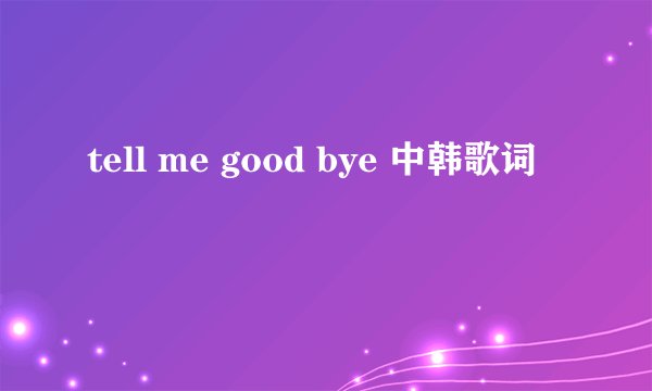 tell me good bye 中韩歌词