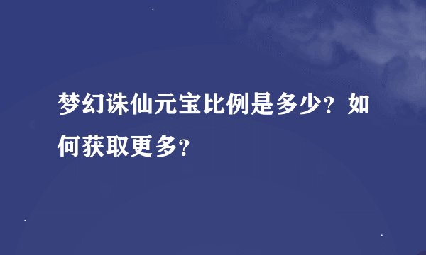梦幻诛仙元宝比例是多少？如何获取更多？