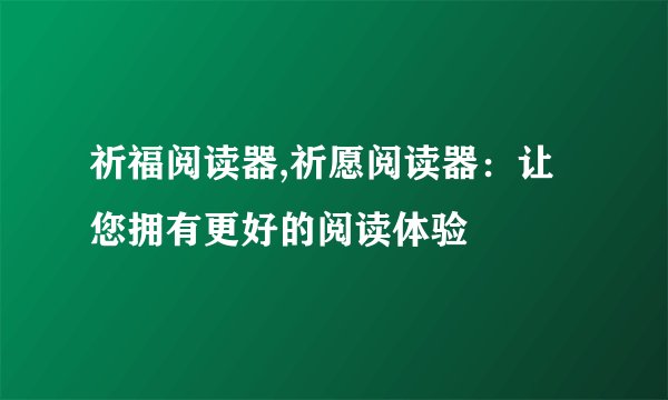 祈福阅读器,祈愿阅读器：让您拥有更好的阅读体验