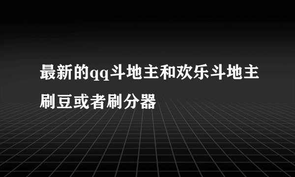 最新的qq斗地主和欢乐斗地主刷豆或者刷分器