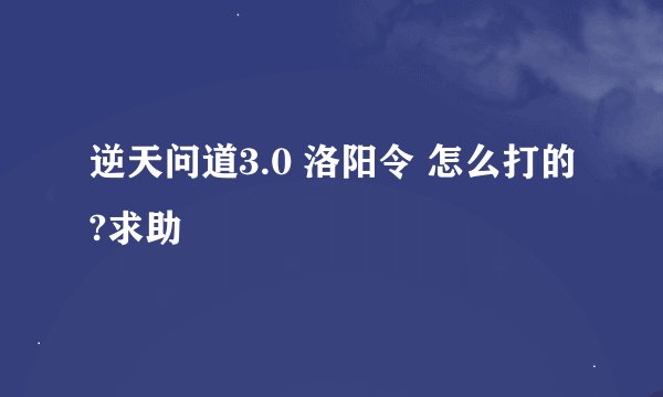 逆天问道3.0 洛阳令 怎么打的?求助