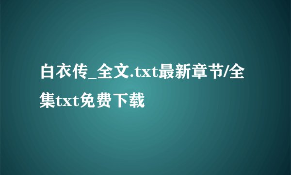 白衣传_全文.txt最新章节/全集txt免费下载