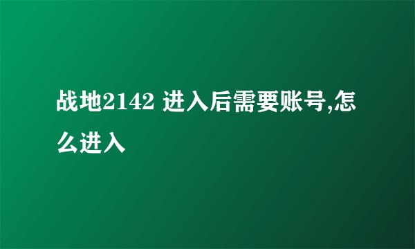 战地2142 进入后需要账号,怎么进入