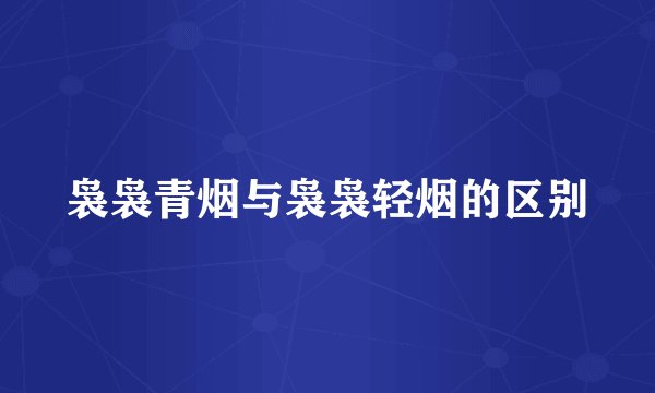 袅袅青烟与袅袅轻烟的区别
