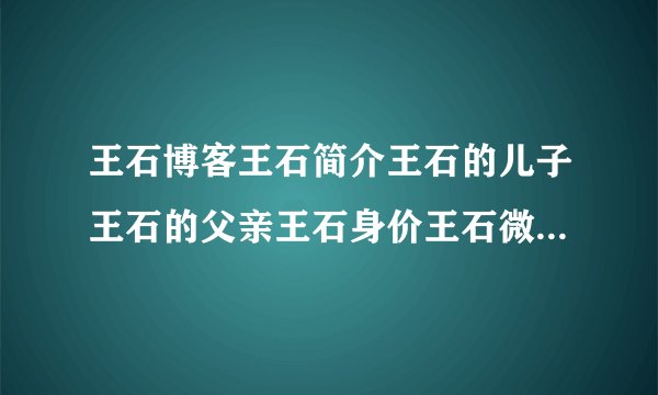 王石博客王石简介王石的儿子王石的父亲王石身价王石微博王石老婆...