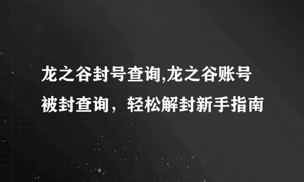 龙之谷封号查询,龙之谷账号被封查询，轻松解封新手指南