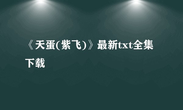 《天蛋(紫飞)》最新txt全集下载