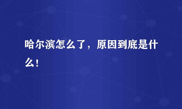 哈尔滨怎么了，原因到底是什么！