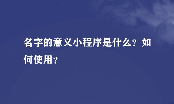 名字的意义小程序是什么？如何使用？