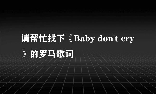 请帮忙找下《Baby don't cry》的罗马歌词