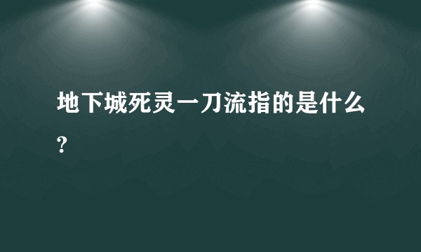 地下城死灵一刀流指的是什么?