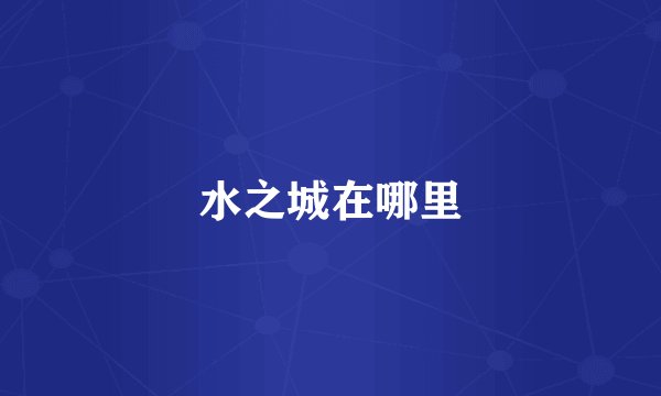水之城在哪里