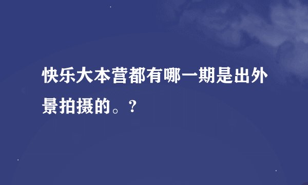 快乐大本营都有哪一期是出外景拍摄的。?