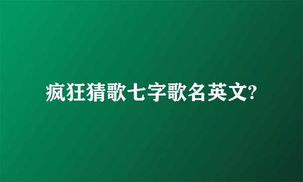 疯狂猜歌七字歌名英文?