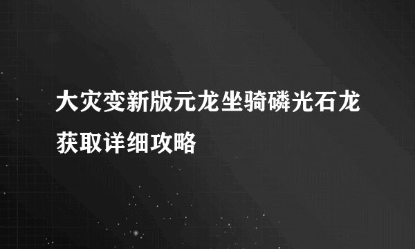 大灾变新版元龙坐骑磷光石龙获取详细攻略