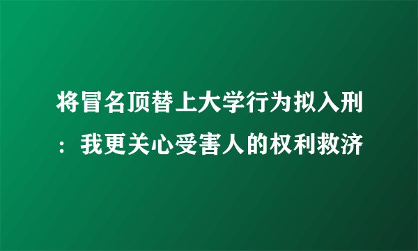 将冒名顶替上大学行为拟入刑：我更关心受害人的权利救济