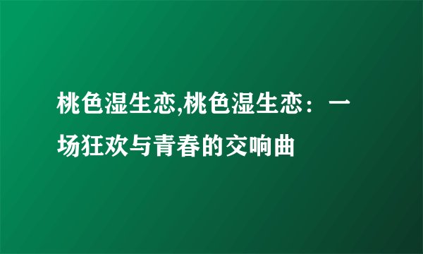 桃色湿生恋,桃色湿生恋：一场狂欢与青春的交响曲