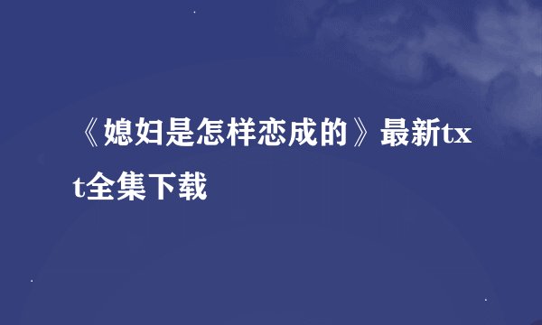 《媳妇是怎样恋成的》最新txt全集下载