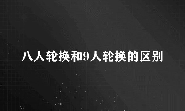 八人轮换和9人轮换的区别