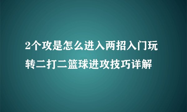 2个攻是怎么进入两招入门玩转二打二篮球进攻技巧详解