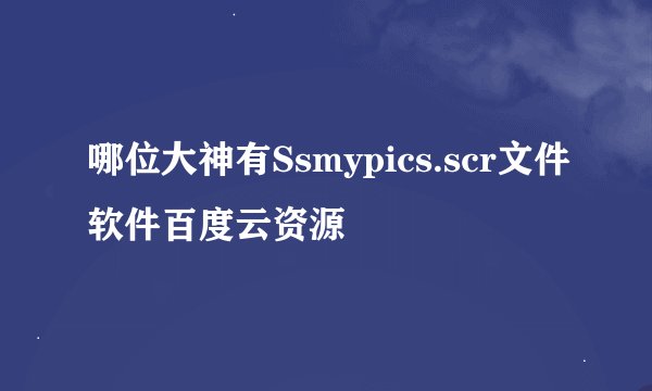 哪位大神有Ssmypics.scr文件软件百度云资源
