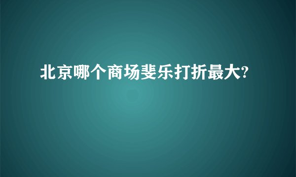 北京哪个商场斐乐打折最大?