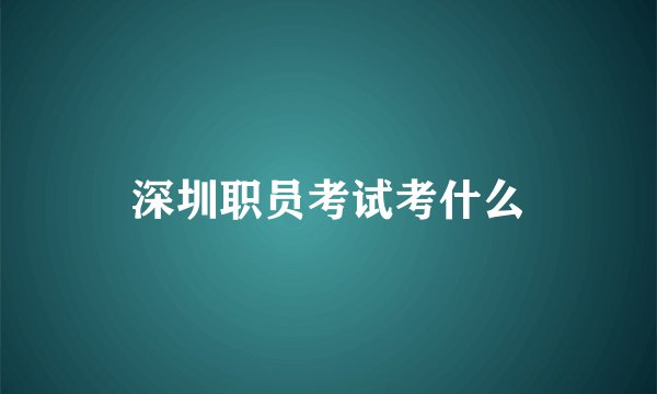 深圳职员考试考什么